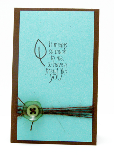 A Friend Like You
Stamps: The Stamps of Life (Friends4Ever)
Card stock, twine and button: http://discountcardstock.com (November Psoh Paper Kit)
Ink: Clearsnap

tfl!
http://tamimayberry.com
Keywords: Friends4Ever